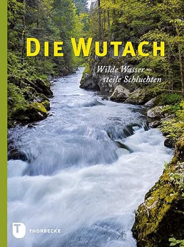 Die Wutach: Wilde Wasser - steile Schluchten von Thorbecke Jan Verlag